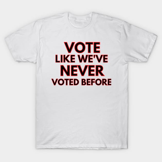 vote like we've never voted before T-Shirt by Rebelion